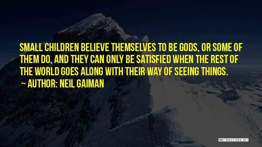 Neil Gaiman Quotes: Small Children Believe Themselves To Be Gods, Or Some Of Them Do, And They Can Only Be Satisfied When The