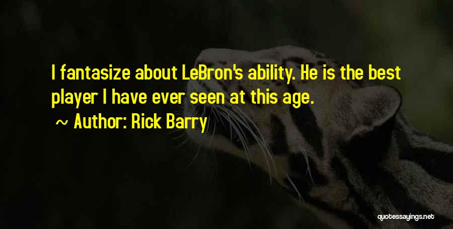 Rick Barry Quotes: I Fantasize About Lebron's Ability. He Is The Best Player I Have Ever Seen At This Age.