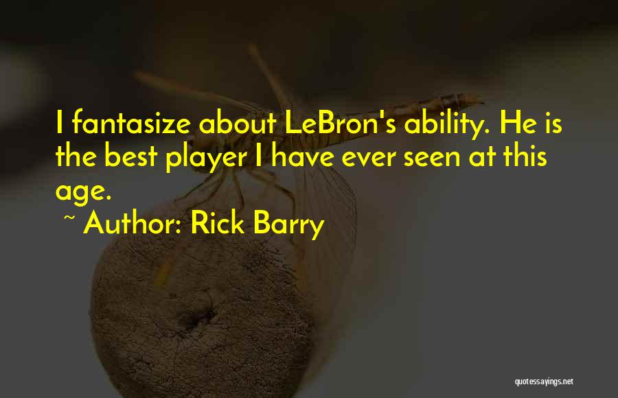 Rick Barry Quotes: I Fantasize About Lebron's Ability. He Is The Best Player I Have Ever Seen At This Age.