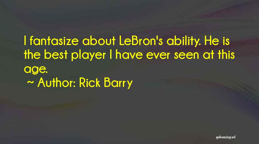 Rick Barry Quotes: I Fantasize About Lebron's Ability. He Is The Best Player I Have Ever Seen At This Age.