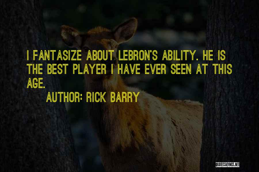 Rick Barry Quotes: I Fantasize About Lebron's Ability. He Is The Best Player I Have Ever Seen At This Age.