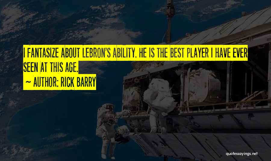 Rick Barry Quotes: I Fantasize About Lebron's Ability. He Is The Best Player I Have Ever Seen At This Age.