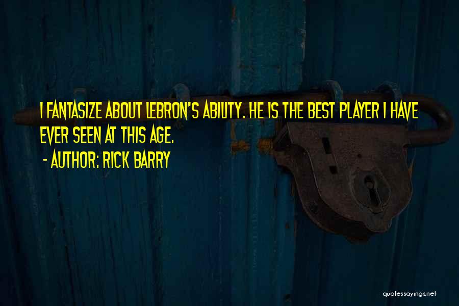 Rick Barry Quotes: I Fantasize About Lebron's Ability. He Is The Best Player I Have Ever Seen At This Age.