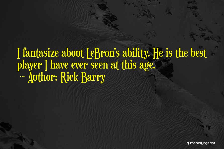 Rick Barry Quotes: I Fantasize About Lebron's Ability. He Is The Best Player I Have Ever Seen At This Age.