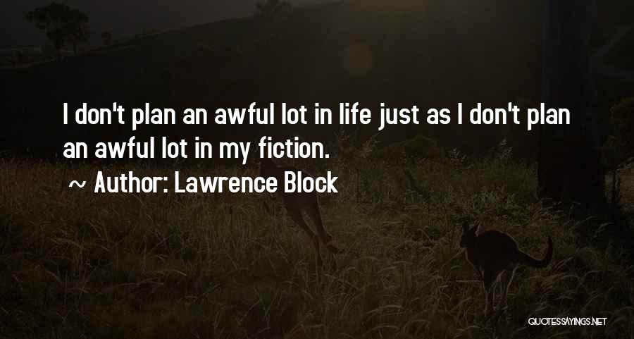 Lawrence Block Quotes: I Don't Plan An Awful Lot In Life Just As I Don't Plan An Awful Lot In My Fiction.