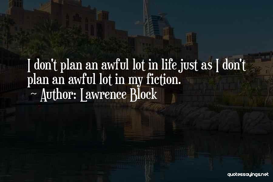 Lawrence Block Quotes: I Don't Plan An Awful Lot In Life Just As I Don't Plan An Awful Lot In My Fiction.