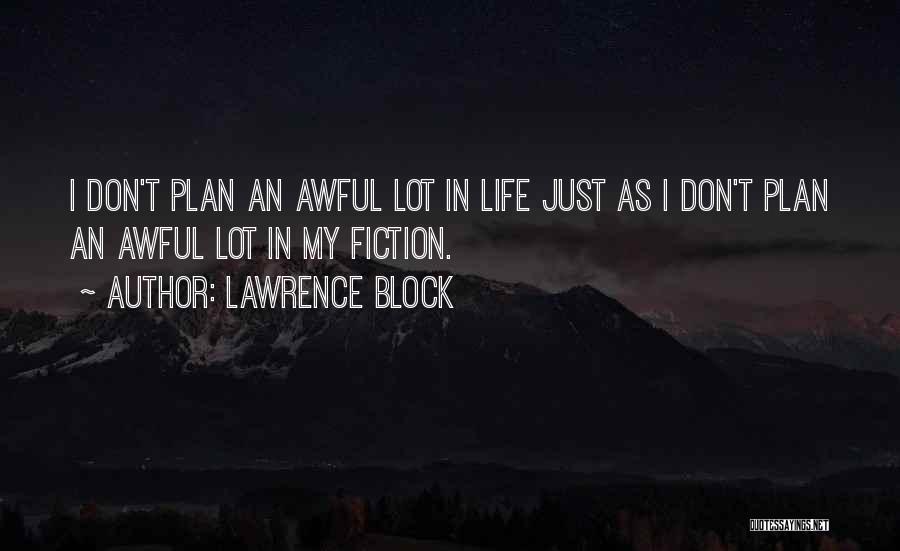 Lawrence Block Quotes: I Don't Plan An Awful Lot In Life Just As I Don't Plan An Awful Lot In My Fiction.