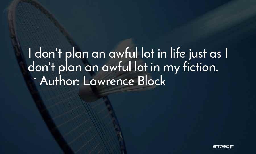 Lawrence Block Quotes: I Don't Plan An Awful Lot In Life Just As I Don't Plan An Awful Lot In My Fiction.