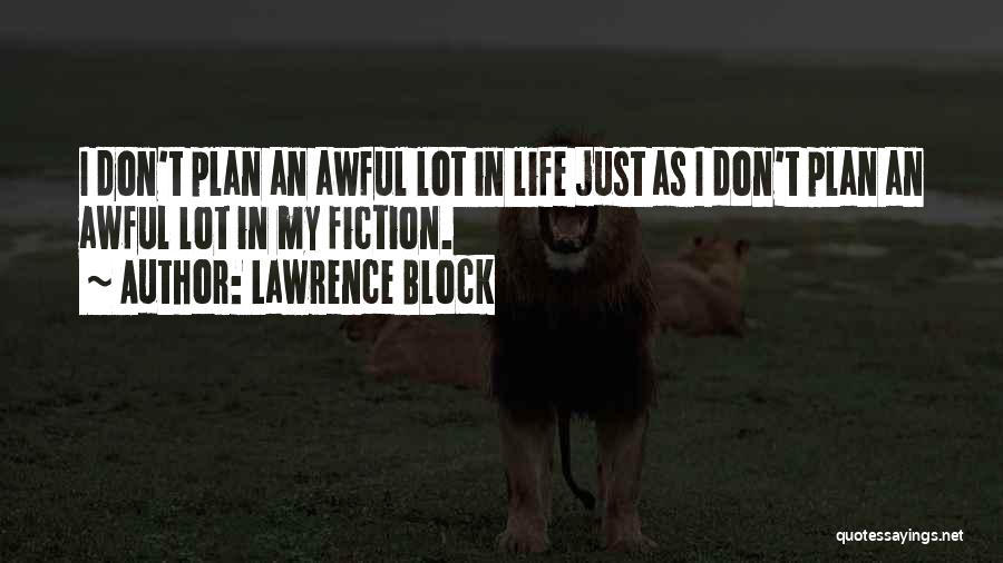 Lawrence Block Quotes: I Don't Plan An Awful Lot In Life Just As I Don't Plan An Awful Lot In My Fiction.