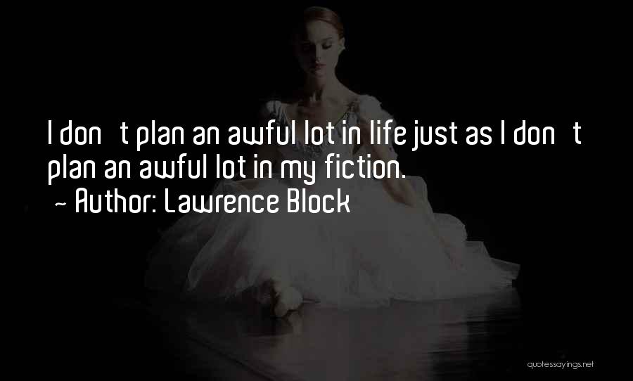 Lawrence Block Quotes: I Don't Plan An Awful Lot In Life Just As I Don't Plan An Awful Lot In My Fiction.