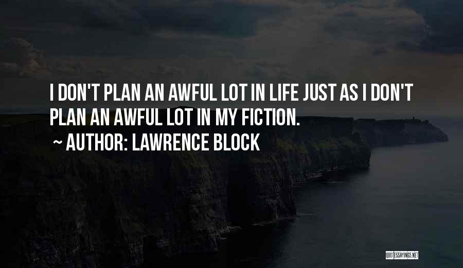 Lawrence Block Quotes: I Don't Plan An Awful Lot In Life Just As I Don't Plan An Awful Lot In My Fiction.