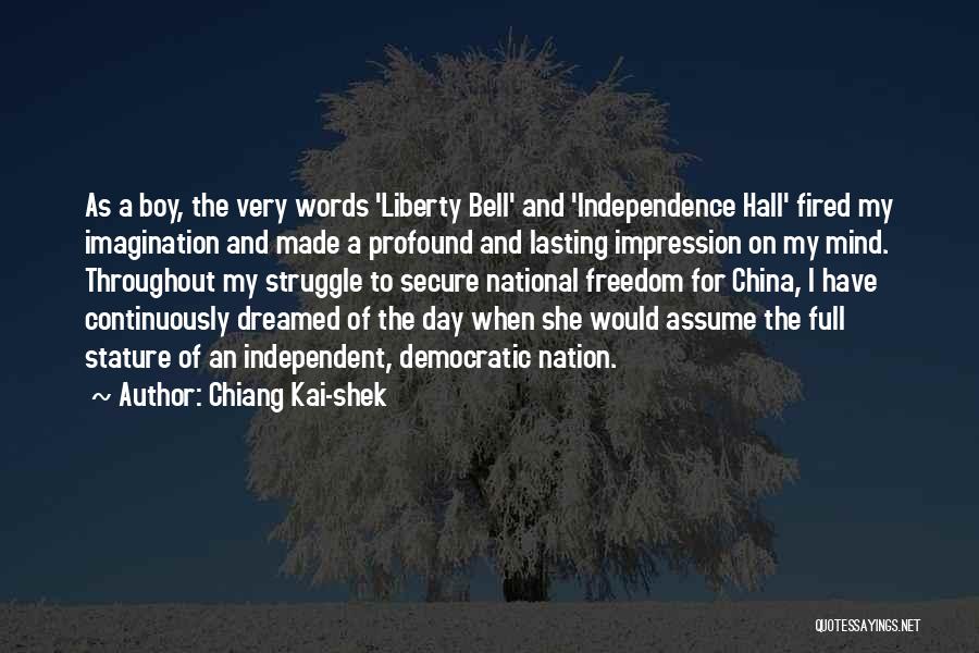 Chiang Kai-shek Quotes: As A Boy, The Very Words 'liberty Bell' And 'independence Hall' Fired My Imagination And Made A Profound And Lasting