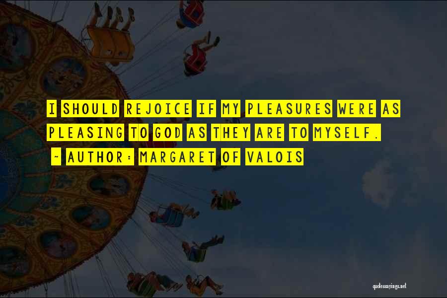 Margaret Of Valois Quotes: I Should Rejoice If My Pleasures Were As Pleasing To God As They Are To Myself.