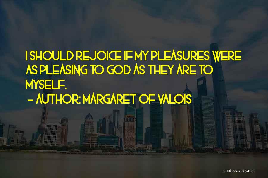 Margaret Of Valois Quotes: I Should Rejoice If My Pleasures Were As Pleasing To God As They Are To Myself.