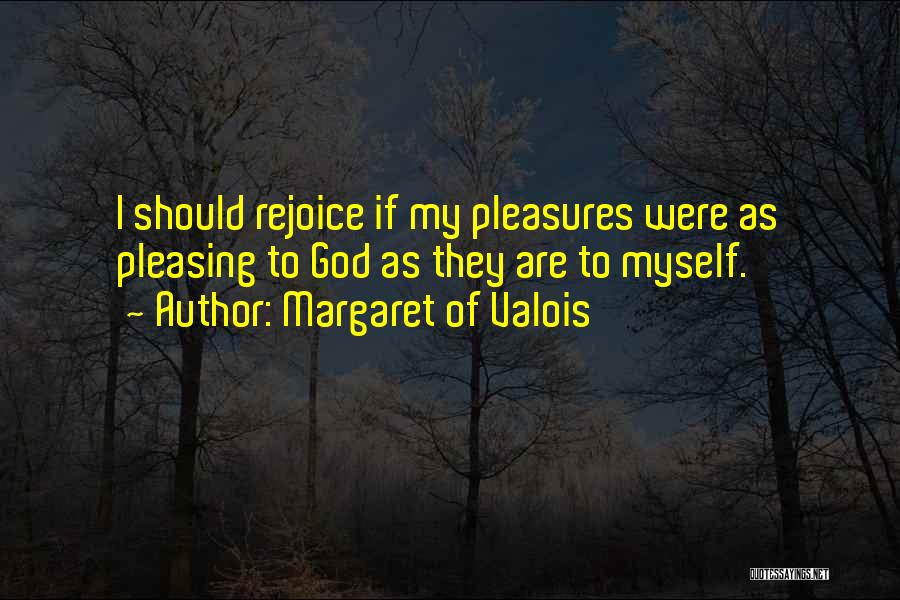 Margaret Of Valois Quotes: I Should Rejoice If My Pleasures Were As Pleasing To God As They Are To Myself.