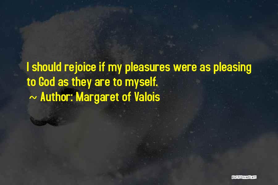 Margaret Of Valois Quotes: I Should Rejoice If My Pleasures Were As Pleasing To God As They Are To Myself.