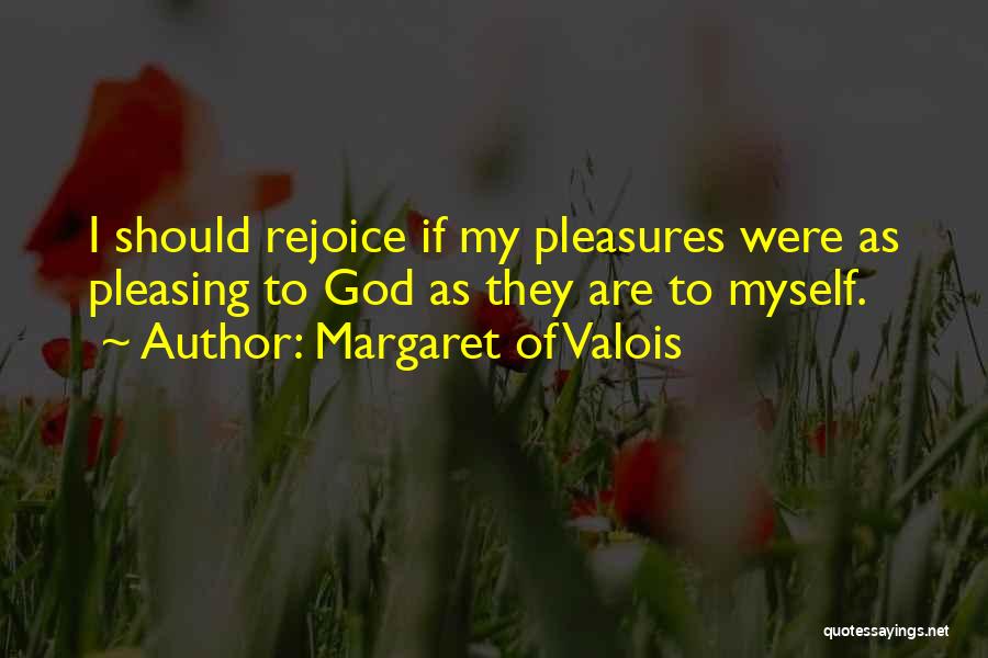 Margaret Of Valois Quotes: I Should Rejoice If My Pleasures Were As Pleasing To God As They Are To Myself.