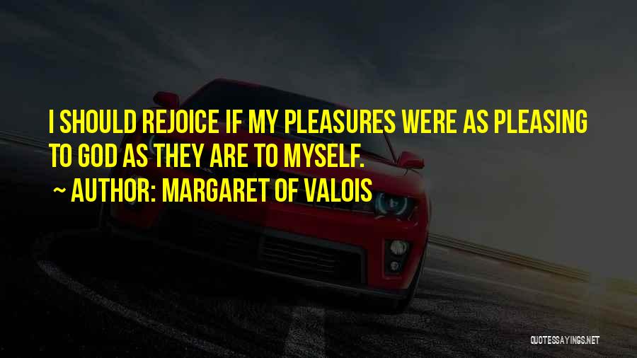 Margaret Of Valois Quotes: I Should Rejoice If My Pleasures Were As Pleasing To God As They Are To Myself.