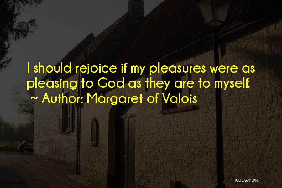 Margaret Of Valois Quotes: I Should Rejoice If My Pleasures Were As Pleasing To God As They Are To Myself.