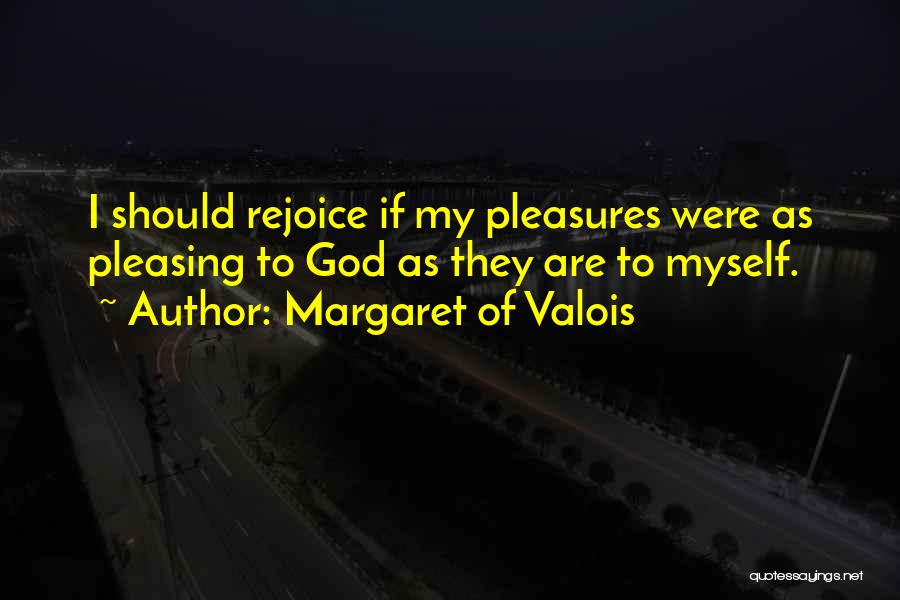 Margaret Of Valois Quotes: I Should Rejoice If My Pleasures Were As Pleasing To God As They Are To Myself.