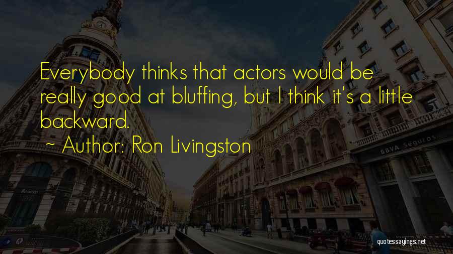Ron Livingston Quotes: Everybody Thinks That Actors Would Be Really Good At Bluffing, But I Think It's A Little Backward.