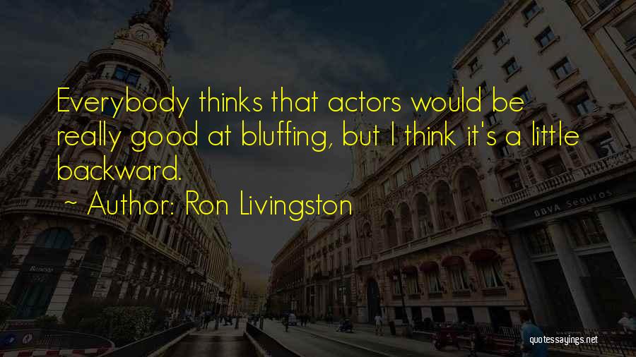 Ron Livingston Quotes: Everybody Thinks That Actors Would Be Really Good At Bluffing, But I Think It's A Little Backward.