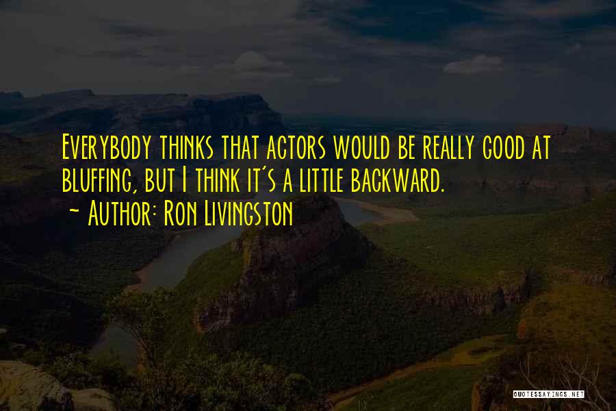 Ron Livingston Quotes: Everybody Thinks That Actors Would Be Really Good At Bluffing, But I Think It's A Little Backward.