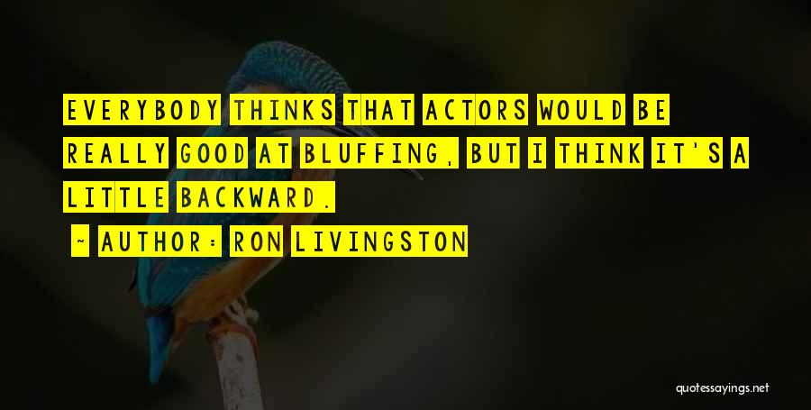 Ron Livingston Quotes: Everybody Thinks That Actors Would Be Really Good At Bluffing, But I Think It's A Little Backward.