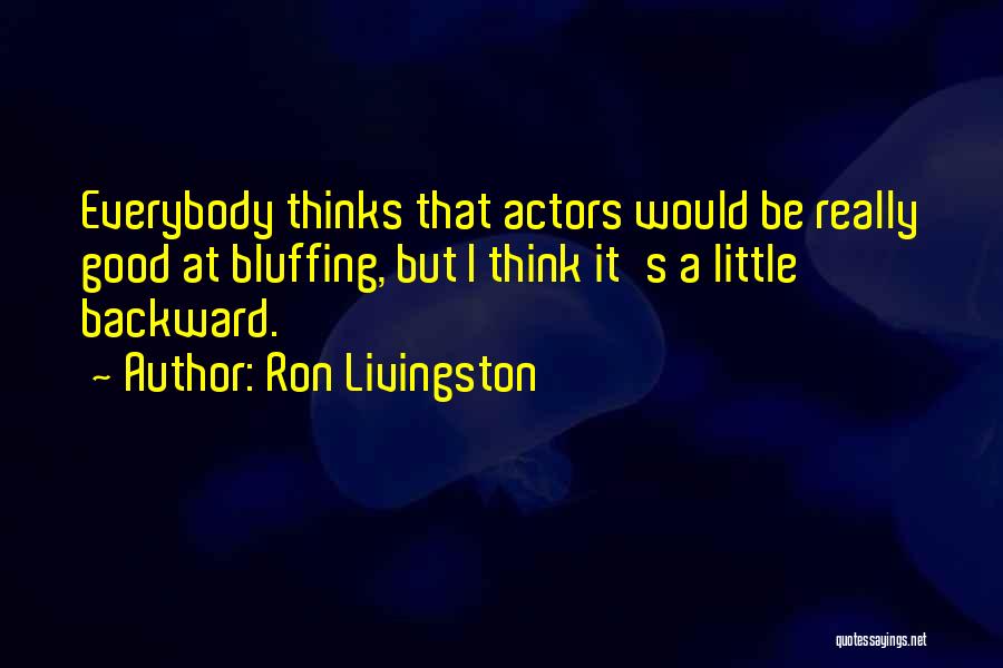 Ron Livingston Quotes: Everybody Thinks That Actors Would Be Really Good At Bluffing, But I Think It's A Little Backward.