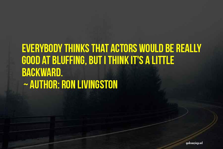 Ron Livingston Quotes: Everybody Thinks That Actors Would Be Really Good At Bluffing, But I Think It's A Little Backward.