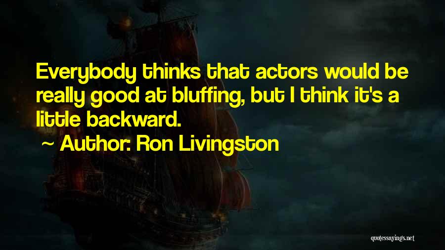 Ron Livingston Quotes: Everybody Thinks That Actors Would Be Really Good At Bluffing, But I Think It's A Little Backward.