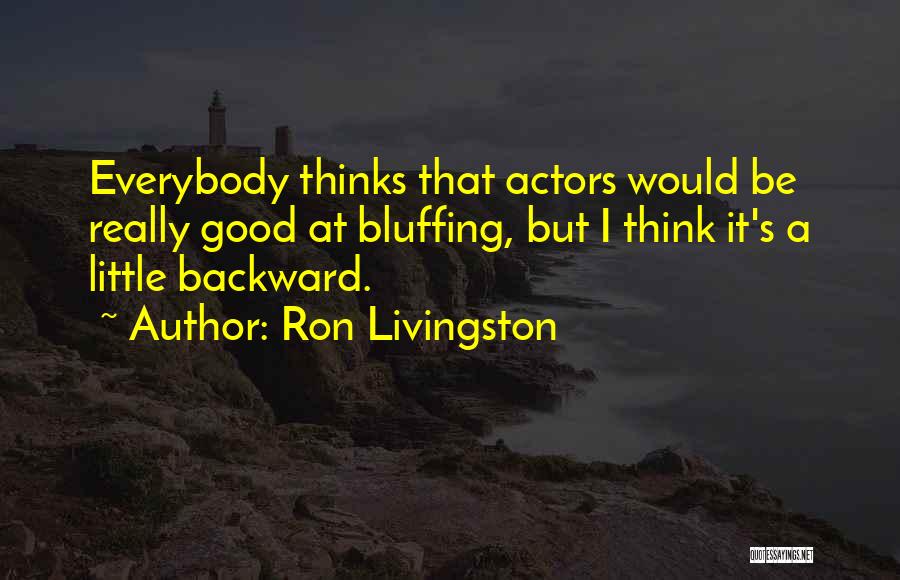 Ron Livingston Quotes: Everybody Thinks That Actors Would Be Really Good At Bluffing, But I Think It's A Little Backward.