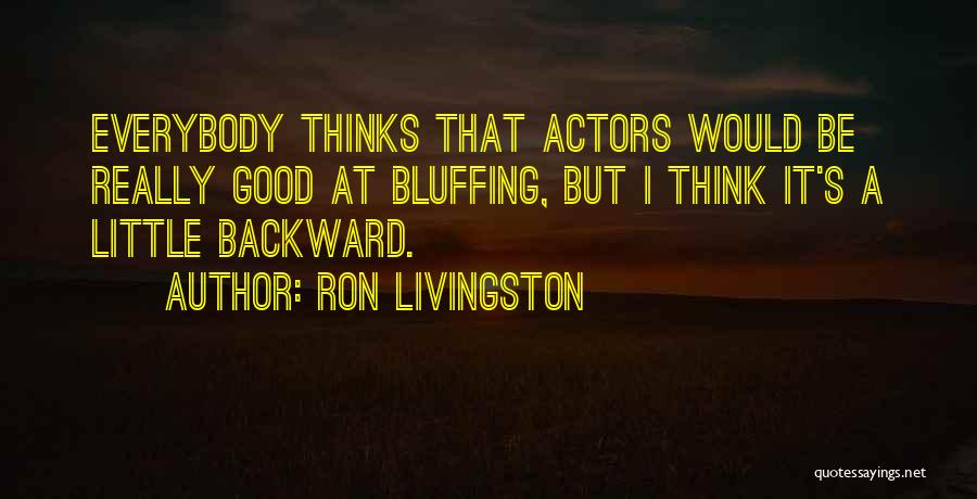Ron Livingston Quotes: Everybody Thinks That Actors Would Be Really Good At Bluffing, But I Think It's A Little Backward.