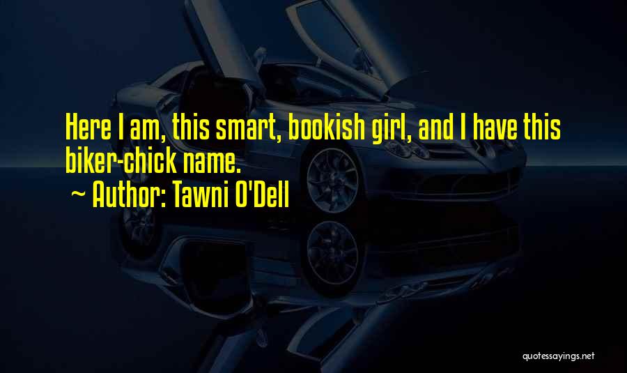 Tawni O'Dell Quotes: Here I Am, This Smart, Bookish Girl, And I Have This Biker-chick Name.