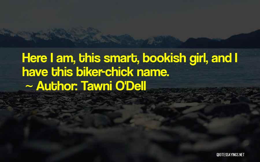 Tawni O'Dell Quotes: Here I Am, This Smart, Bookish Girl, And I Have This Biker-chick Name.