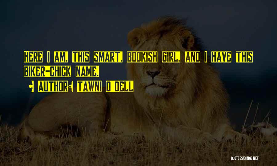 Tawni O'Dell Quotes: Here I Am, This Smart, Bookish Girl, And I Have This Biker-chick Name.