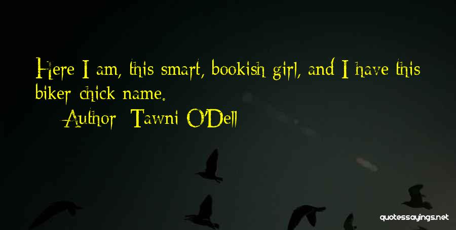 Tawni O'Dell Quotes: Here I Am, This Smart, Bookish Girl, And I Have This Biker-chick Name.