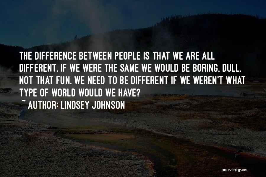 Lindsey Johnson Quotes: The Difference Between People Is That We Are All Different. If We Were The Same We Would Be Boring, Dull,