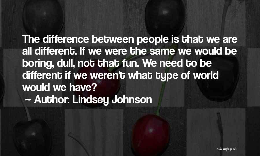 Lindsey Johnson Quotes: The Difference Between People Is That We Are All Different. If We Were The Same We Would Be Boring, Dull,