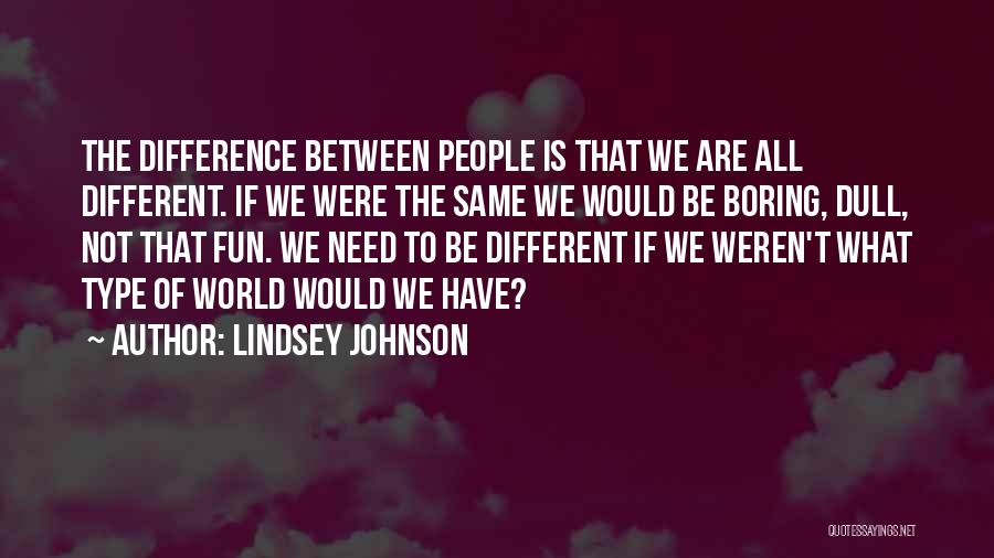 Lindsey Johnson Quotes: The Difference Between People Is That We Are All Different. If We Were The Same We Would Be Boring, Dull,