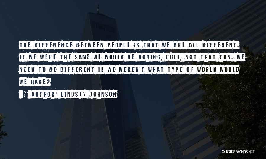 Lindsey Johnson Quotes: The Difference Between People Is That We Are All Different. If We Were The Same We Would Be Boring, Dull,