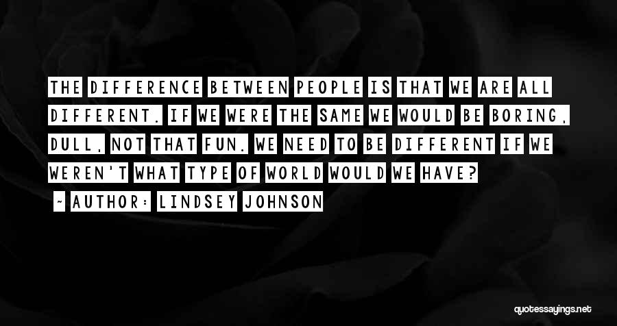 Lindsey Johnson Quotes: The Difference Between People Is That We Are All Different. If We Were The Same We Would Be Boring, Dull,