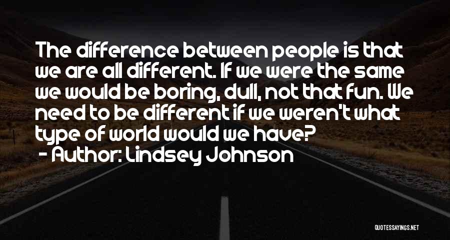 Lindsey Johnson Quotes: The Difference Between People Is That We Are All Different. If We Were The Same We Would Be Boring, Dull,