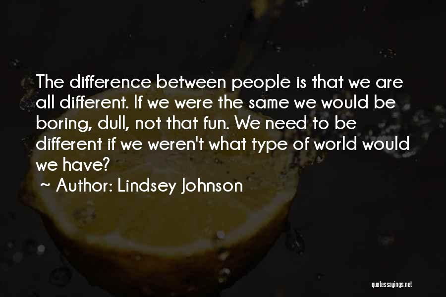 Lindsey Johnson Quotes: The Difference Between People Is That We Are All Different. If We Were The Same We Would Be Boring, Dull,