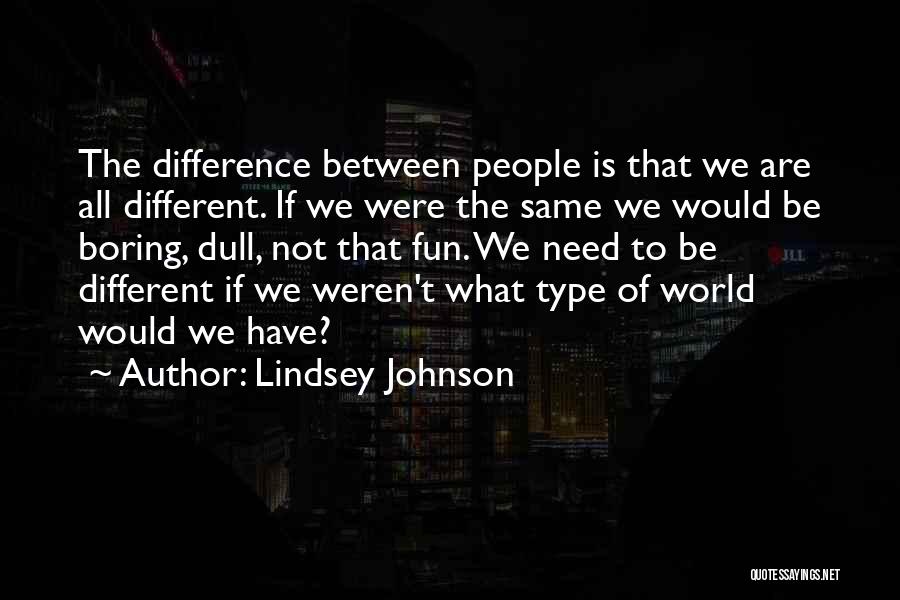 Lindsey Johnson Quotes: The Difference Between People Is That We Are All Different. If We Were The Same We Would Be Boring, Dull,