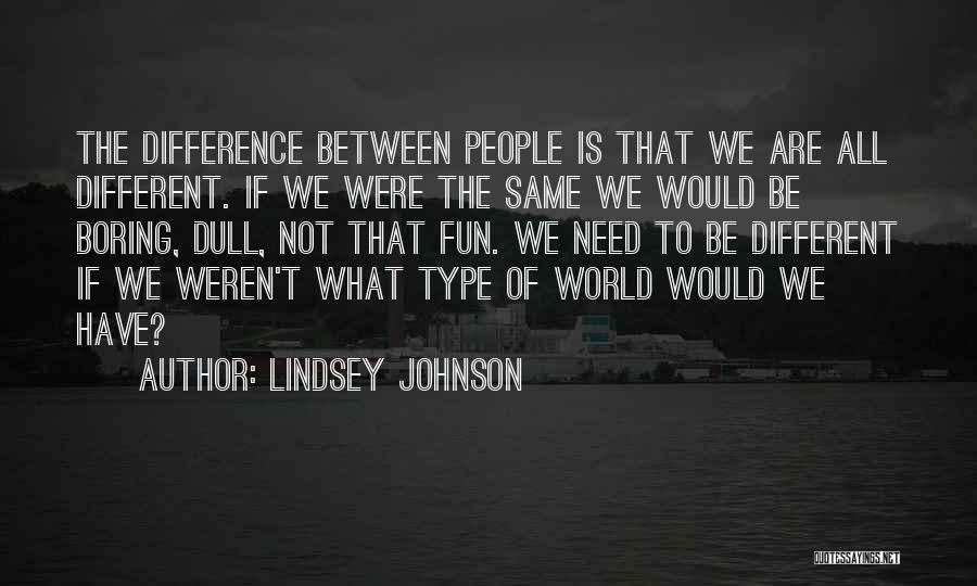 Lindsey Johnson Quotes: The Difference Between People Is That We Are All Different. If We Were The Same We Would Be Boring, Dull,