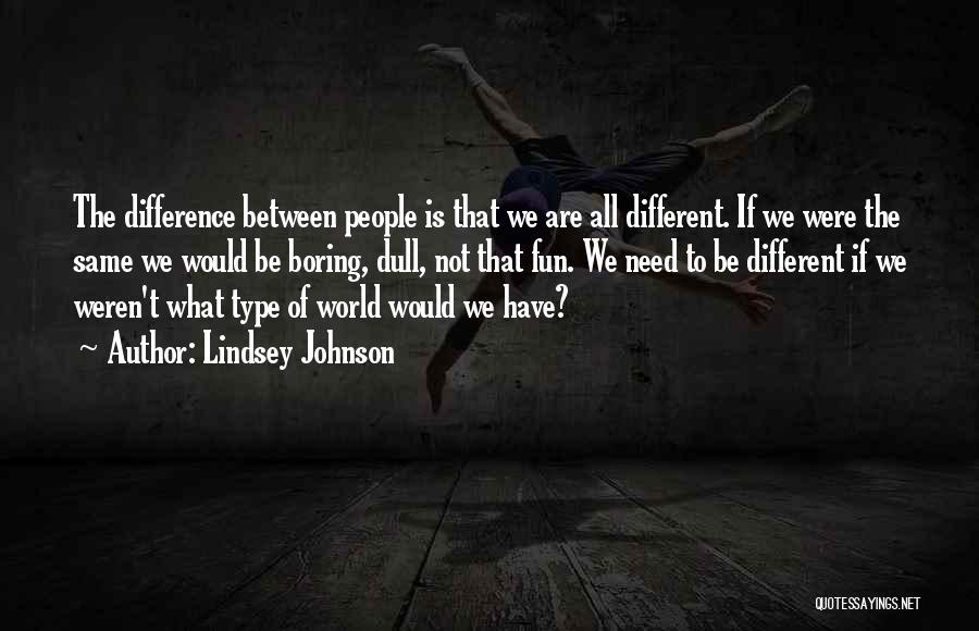 Lindsey Johnson Quotes: The Difference Between People Is That We Are All Different. If We Were The Same We Would Be Boring, Dull,