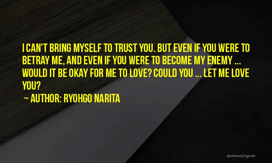Ryohgo Narita Quotes: I Can't Bring Myself To Trust You. But Even If You Were To Betray Me, And Even If You Were