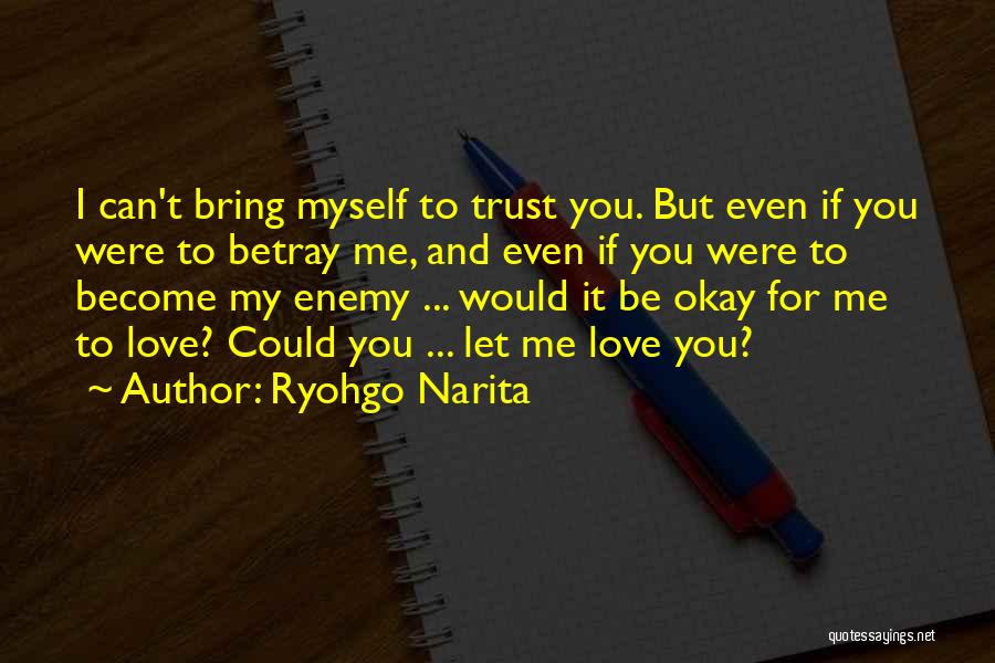 Ryohgo Narita Quotes: I Can't Bring Myself To Trust You. But Even If You Were To Betray Me, And Even If You Were