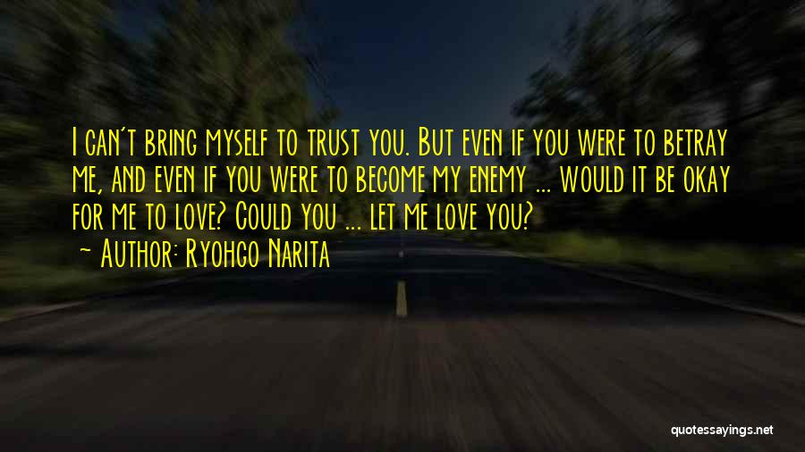 Ryohgo Narita Quotes: I Can't Bring Myself To Trust You. But Even If You Were To Betray Me, And Even If You Were